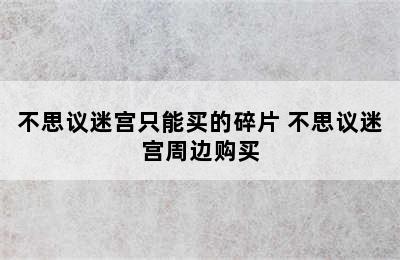 不思议迷宫只能买的碎片 不思议迷宫周边购买